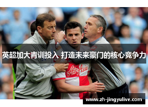 英超加大青训投入 打造未来豪门的核心竞争力