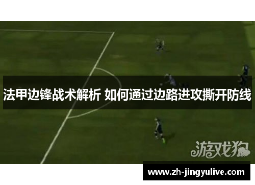 法甲边锋战术解析 如何通过边路进攻撕开防线 法甲边锋战术解析 如何通过边路进攻撕开防线