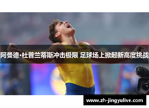 阿曼德·杜普兰蒂斯冲击极限 足球场上掀起新高度挑战