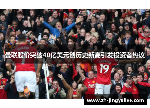 曼联股价突破40亿美元创历史新高引发投资者热议 曼联股价突破40亿美元创历史新高引发投资者热议