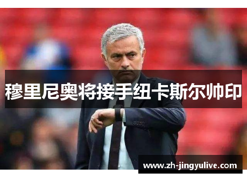 穆里尼奥将接手纽卡斯尔帅印 穆里尼奥将接手纽卡斯尔帅印