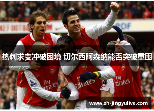 热刺求变冲破困境 切尔西阿森纳能否突破重围 热刺求变冲破困境 切尔西阿森纳能否突破重围