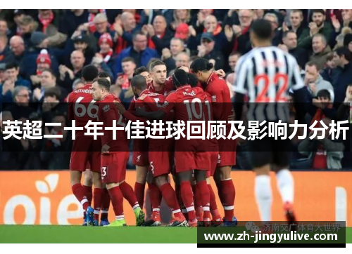 英超二十年十佳进球回顾及影响力分析 英超二十年十佳进球回顾及影响力分析