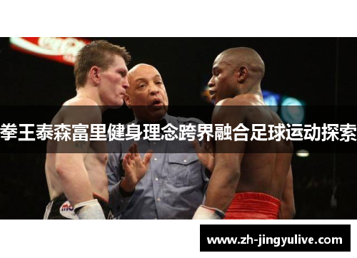 拳王泰森富里健身理念跨界融合足球运动探索