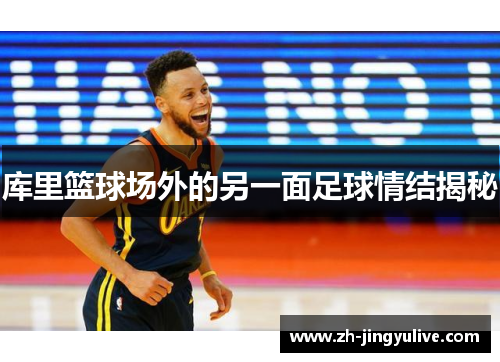 库里篮球场外的另一面足球情结揭秘 库里篮球场外的另一面足球情结揭秘