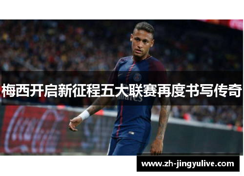 梅西开启新征程五大联赛再度书写传奇 梅西开启新征程五大联赛再度书写传奇