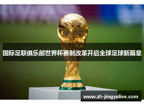 国际足联俱乐部世界杯赛制改革开启全球足球新篇章