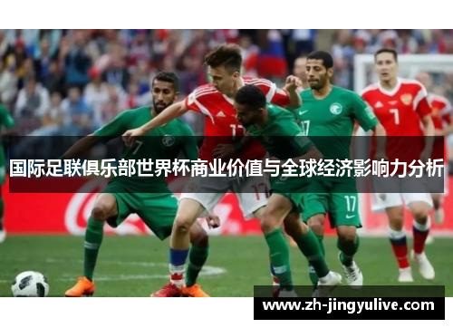 国际足联俱乐部世界杯商业价值与全球经济影响力分析 国际足联俱乐部世界杯商业价值与全球经济影响力分析
