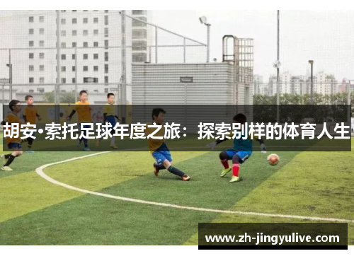 胡安·索托足球年度之旅：探索别样的体育人生