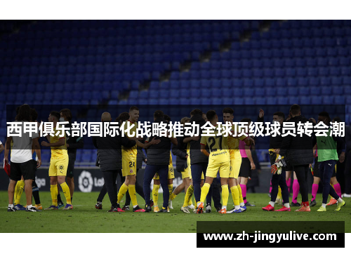 西甲俱乐部国际化战略推动全球顶级球员转会潮