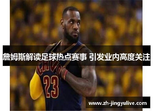詹姆斯解读足球热点赛事 引发业内高度关注 詹姆斯解读足球热点赛事 引发业内高度关注