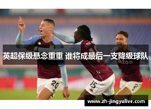 英超保级悬念重重 谁将成最后一支降级球队