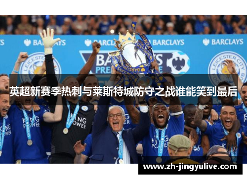 英超新赛季热刺与莱斯特城防守之战谁能笑到最后 英超新赛季热刺与莱斯特城防守之战谁能笑到最后