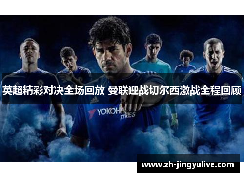 英超精彩对决全场回放 曼联迎战切尔西激战全程回顾