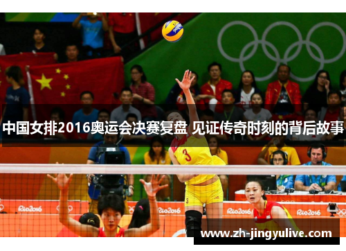 中国女排2016奥运会决赛复盘 见证传奇时刻的背后故事 中国女排2016奥运会决赛复盘 见证传奇时刻的背后故事