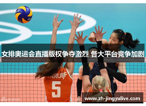 女排奥运会直播版权争夺激烈 各大平台竞争加剧 女排奥运会直播版权争夺激烈 各大平台竞争加剧