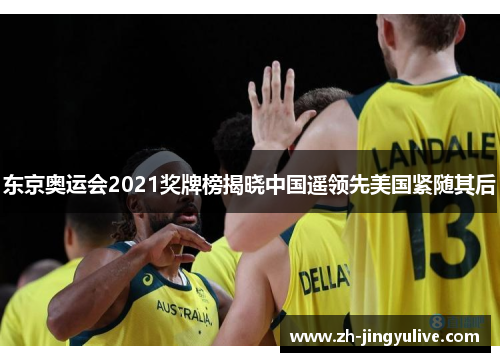 东京奥运会2021奖牌榜揭晓中国遥领先美国紧随其后 东京奥运会2021奖牌榜揭晓中国遥领先美国紧随其后