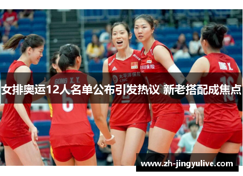 女排奥运12人名单公布引发热议 新老搭配成焦点 女排奥运12人名单公布引发热议 新老搭配成焦点