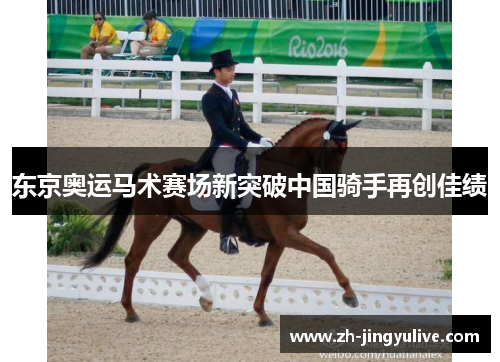 东京奥运马术赛场新突破中国骑手再创佳绩 东京奥运马术赛场新突破中国骑手再创佳绩