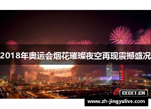 2018年奥运会烟花璀璨夜空再现震撼盛况 2018年奥运会烟花璀璨夜空再现震撼盛况