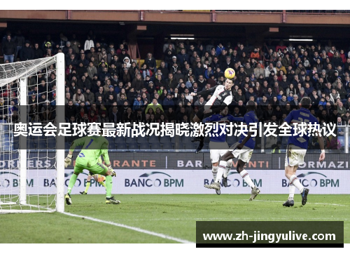 奥运会足球赛最新战况揭晓激烈对决引发全球热议