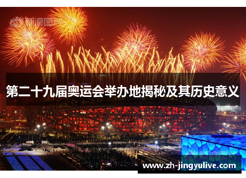 第二十九届奥运会举办地揭秘及其历史意义 第二十九届奥运会举办地揭秘及其历史意义